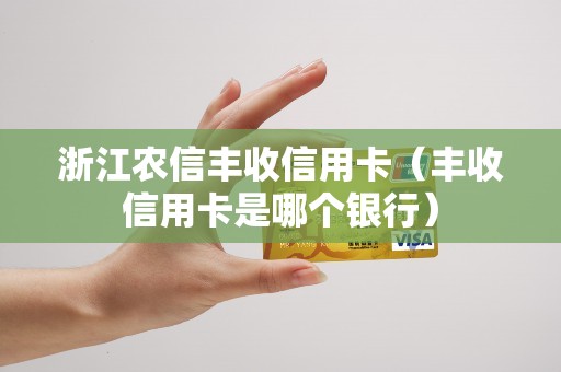 浙江农信丰收信用卡(丰收信用卡是哪个银行)