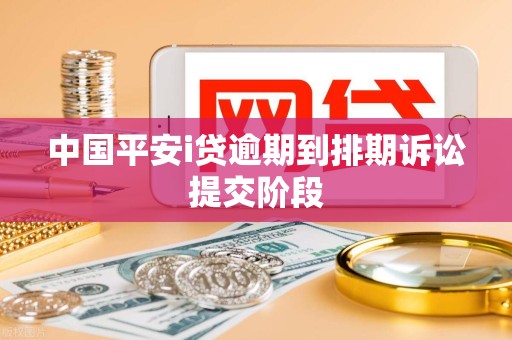 中国平安i贷逾期到排期诉讼提交阶段