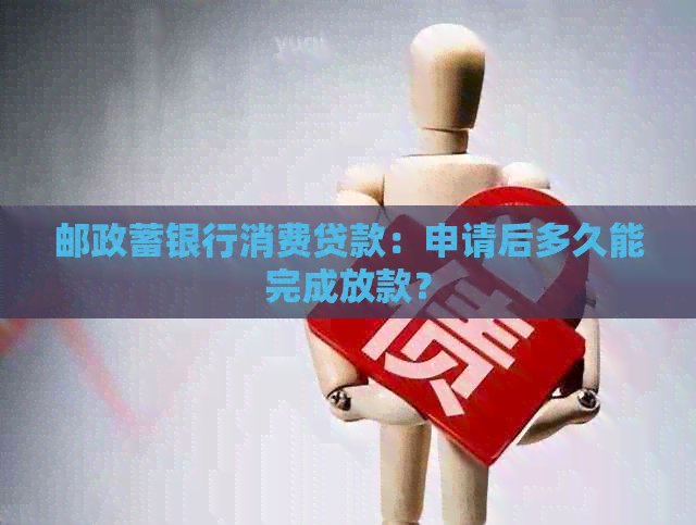 邮政蓄银行消费贷款:申请后多久能完成放款?