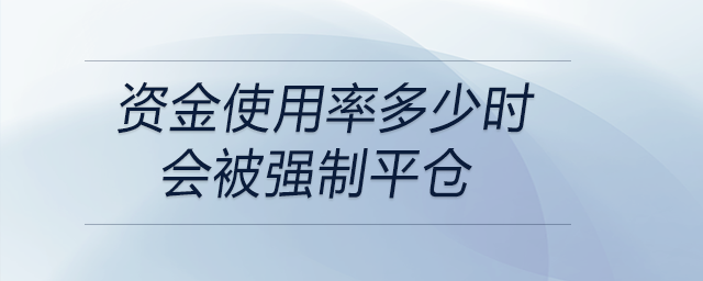 期货交易资金使用率超临界值或被强平，投资者必看