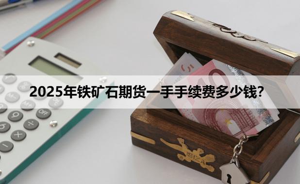大商所调整铁矿石期货手续费，一手多少钱这下有答案了